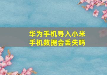 华为手机导入小米手机数据会丢失吗