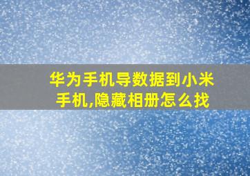 华为手机导数据到小米手机,隐藏相册怎么找