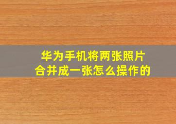 华为手机将两张照片合并成一张怎么操作的