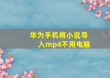 华为手机将小说导入mp4不用电脑