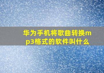 华为手机将歌曲转换mp3格式的软件叫什么