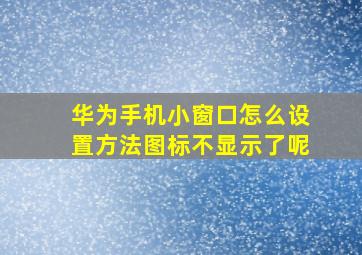 华为手机小窗口怎么设置方法图标不显示了呢