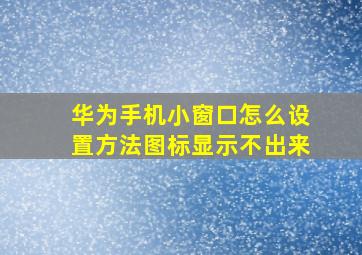 华为手机小窗口怎么设置方法图标显示不出来