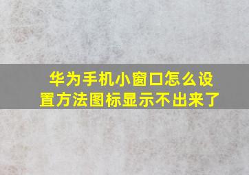 华为手机小窗口怎么设置方法图标显示不出来了