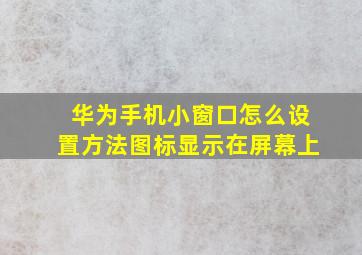 华为手机小窗口怎么设置方法图标显示在屏幕上