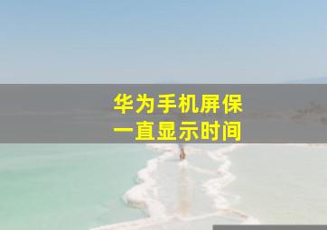 华为手机屏保一直显示时间