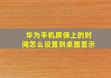 华为手机屏保上的时间怎么设置到桌面显示