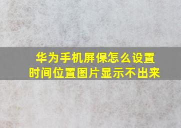 华为手机屏保怎么设置时间位置图片显示不出来