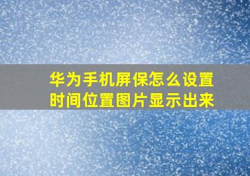 华为手机屏保怎么设置时间位置图片显示出来