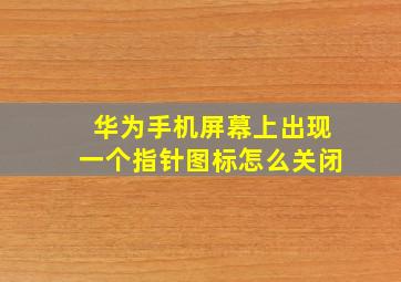 华为手机屏幕上出现一个指针图标怎么关闭