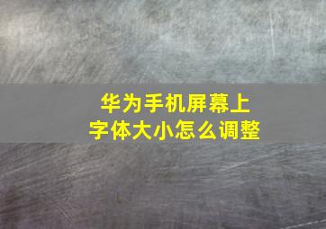 华为手机屏幕上字体大小怎么调整