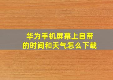 华为手机屏幕上自带的时间和天气怎么下载