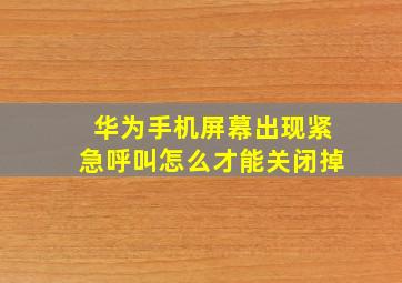 华为手机屏幕出现紧急呼叫怎么才能关闭掉