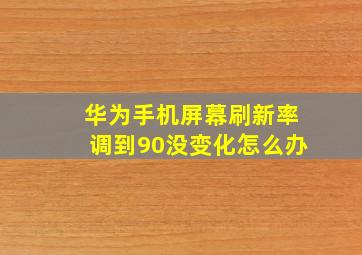 华为手机屏幕刷新率调到90没变化怎么办