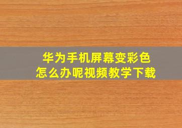 华为手机屏幕变彩色怎么办呢视频教学下载