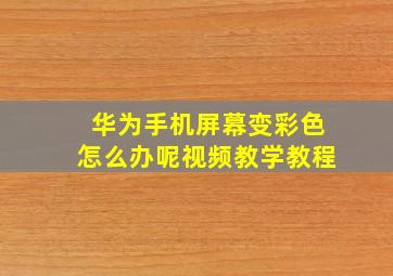 华为手机屏幕变彩色怎么办呢视频教学教程