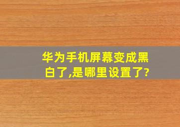 华为手机屏幕变成黑白了,是哪里设置了?