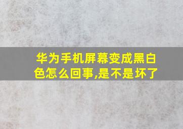 华为手机屏幕变成黑白色怎么回事,是不是坏了