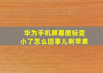 华为手机屏幕图标变小了怎么回事儿啊苹果