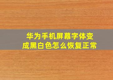 华为手机屏幕字体变成黑白色怎么恢复正常