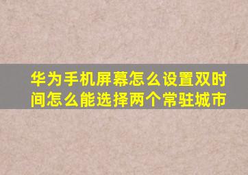 华为手机屏幕怎么设置双时间怎么能选择两个常驻城市