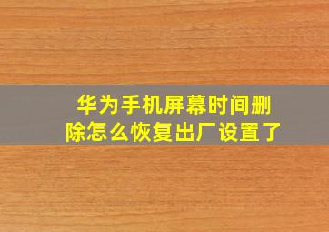 华为手机屏幕时间删除怎么恢复出厂设置了