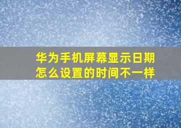 华为手机屏幕显示日期怎么设置的时间不一样