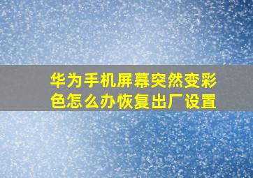 华为手机屏幕突然变彩色怎么办恢复出厂设置