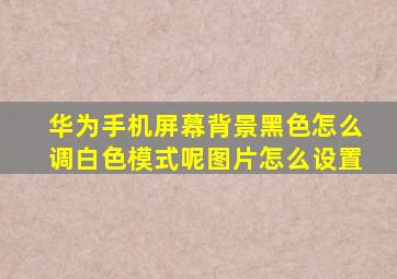 华为手机屏幕背景黑色怎么调白色模式呢图片怎么设置