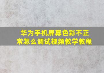 华为手机屏幕色彩不正常怎么调试视频教学教程