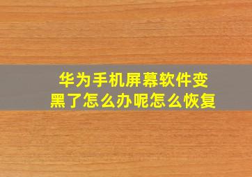 华为手机屏幕软件变黑了怎么办呢怎么恢复