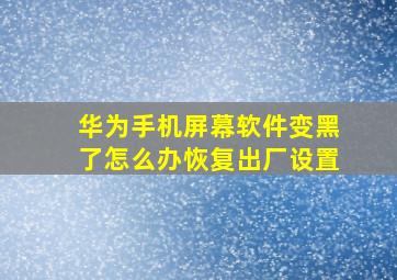 华为手机屏幕软件变黑了怎么办恢复出厂设置