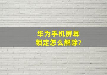 华为手机屏幕锁定怎么解除?