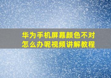 华为手机屏幕颜色不对怎么办呢视频讲解教程