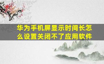 华为手机屏显示时间长怎么设置关闭不了应用软件