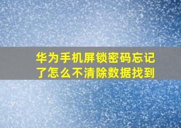 华为手机屏锁密码忘记了怎么不清除数据找到