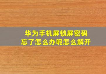 华为手机屏锁屏密码忘了怎么办呢怎么解开