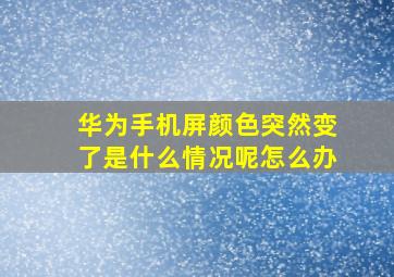 华为手机屏颜色突然变了是什么情况呢怎么办