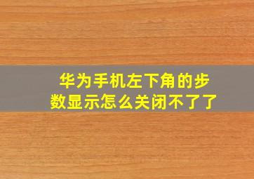 华为手机左下角的步数显示怎么关闭不了了