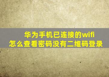 华为手机已连接的wifi怎么查看密码没有二维码登录