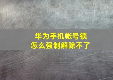 华为手机帐号锁怎么强制解除不了