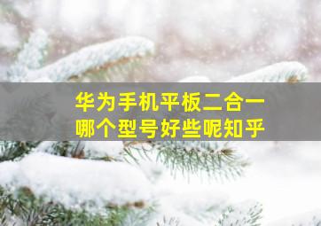 华为手机平板二合一哪个型号好些呢知乎