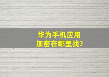 华为手机应用加密在哪里找?