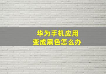 华为手机应用变成黑色怎么办