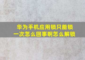 华为手机应用锁只能锁一次怎么回事啊怎么解锁