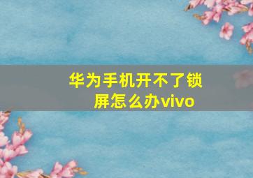 华为手机开不了锁屏怎么办vivo