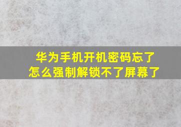 华为手机开机密码忘了怎么强制解锁不了屏幕了