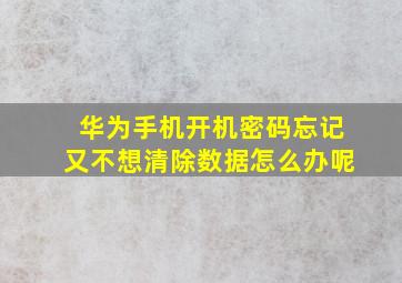 华为手机开机密码忘记又不想清除数据怎么办呢