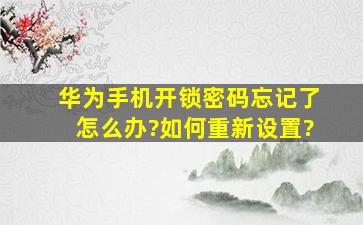 华为手机开锁密码忘记了怎么办?如何重新设置?