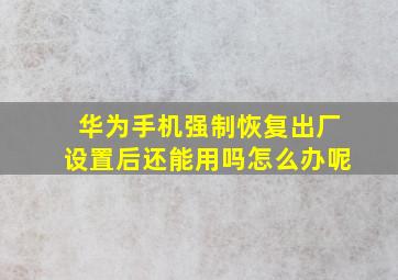 华为手机强制恢复出厂设置后还能用吗怎么办呢